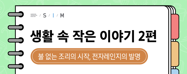생활 속 작은 이야기 2편 - 불 없는 조리의 시작, 전자레인지의 발명